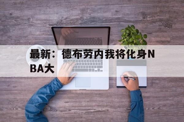 最新:德布劳内我将化身NBA大(德布劳内是否上场) 最新:德布劳内我将化身NBA大(德布劳内是否上场)