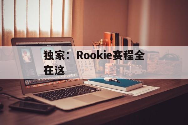 独家:Rookie赛程全在这(Rookie或将在第三赛段回归) 独家:Rookie赛程全在这(Rookie或将在第三赛段回归)